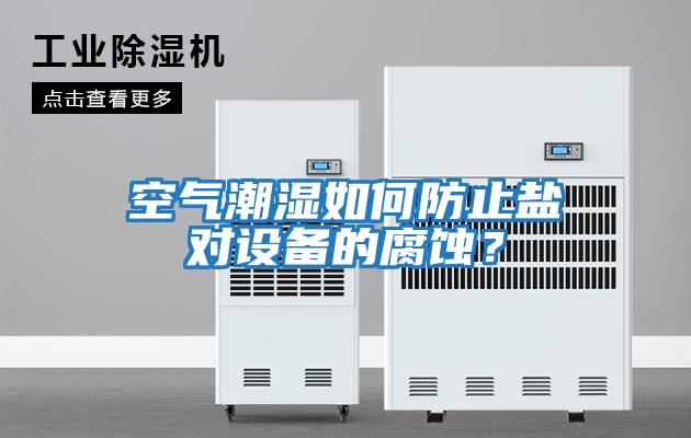 空氣潮濕如何防止鹽對設備的腐蝕？