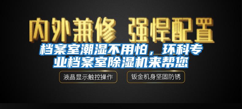 檔案室潮濕不用怕,環(huán)科專(zhuān)業(yè)檔案室除濕機來(lái)幫您