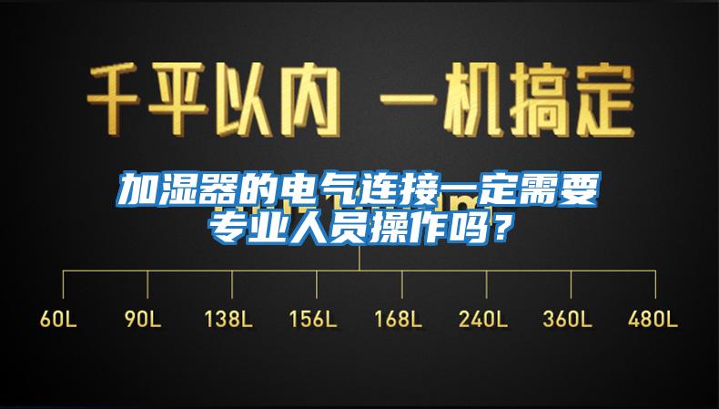 加濕器的電氣連接一定需要專(zhuān)業(yè)人員操作嗎？