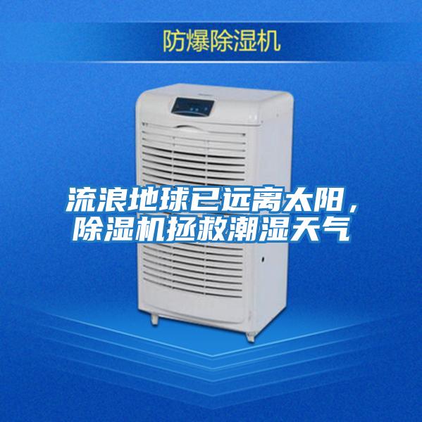 流浪地球已遠離太陽(yáng)，除濕機拯救潮濕天氣