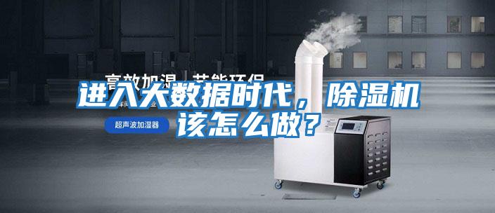 進(jìn)入大數據時(shí)代，除濕機該怎么做？
