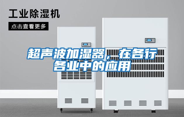 超聲波加濕器，在各行各業(yè)中的應用