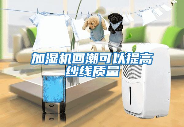 加濕機回潮可以提高紗線(xiàn)質(zhì)量