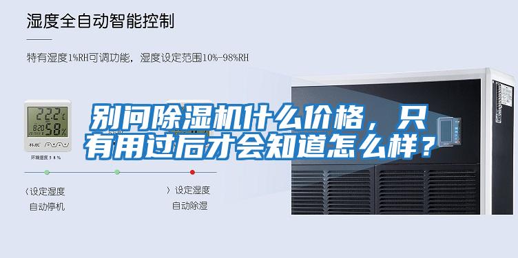 別問(wèn)除濕機什么價(jià)格，只有用過(guò)后才會(huì )知道怎么樣？