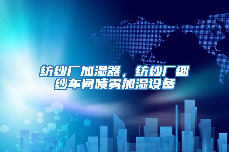 紡紗廠(chǎng)加濕器，紡紗廠(chǎng)細紗車(chē)間噴霧加濕設備