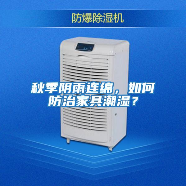 秋季陰雨連綿，如何防治家具潮濕？