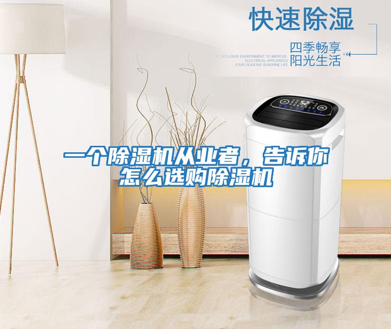 一個(gè)除濕機從業(yè)者，告訴你怎么選購除濕機