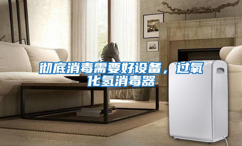 徹底消毒需要好設備，過(guò)氧化氫消毒器