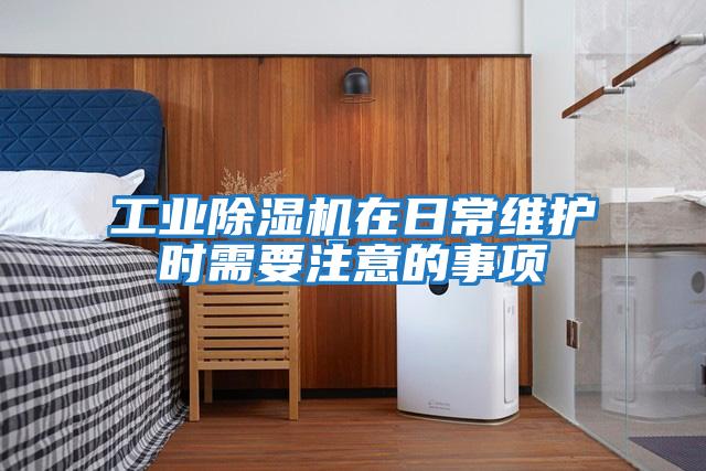 工業(yè)除濕機在日常維護時(shí)需要注意的事項