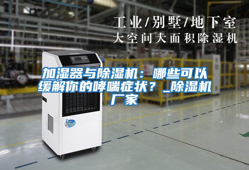 加濕器與除濕機：哪些可以緩解你的哮喘癥狀？_除濕機廠(chǎng)家