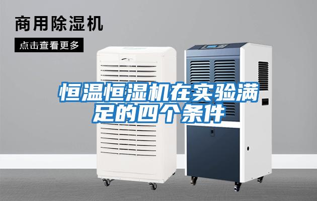 恒溫恒濕機在實(shí)驗滿(mǎn)足的四個(gè)條件