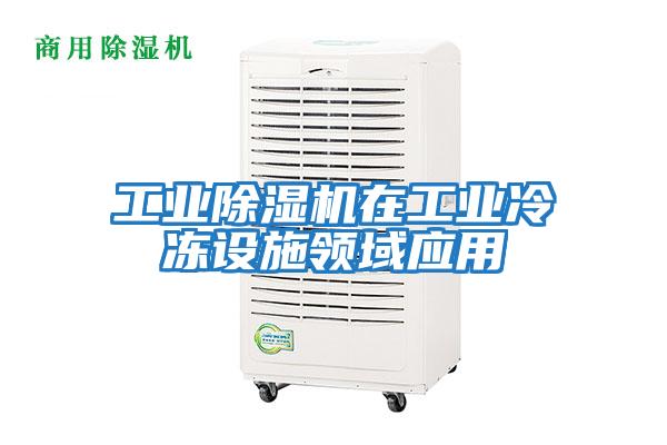 工業(yè)除濕機在工業(yè)冷凍設施領(lǐng)域應用