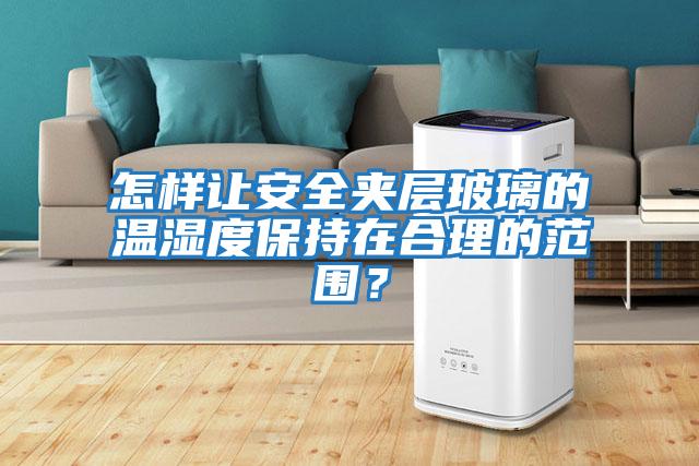 怎樣讓安全夾層玻璃的溫濕度保持在合理的范圍？