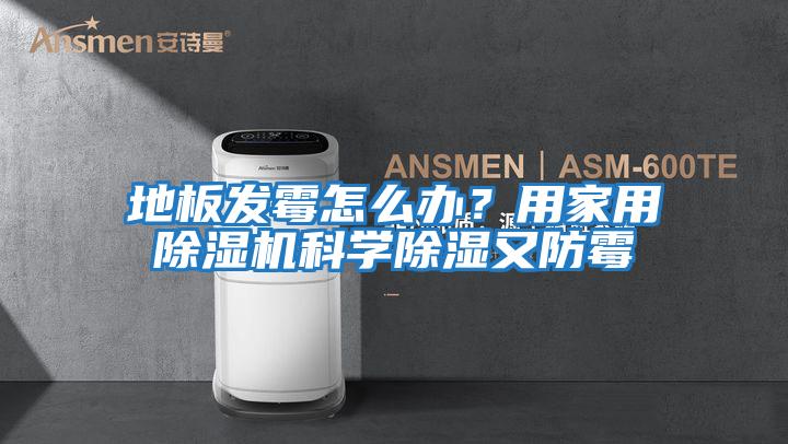 地板發(fā)霉怎么辦？用家用除濕機科學(xué)除濕又防霉