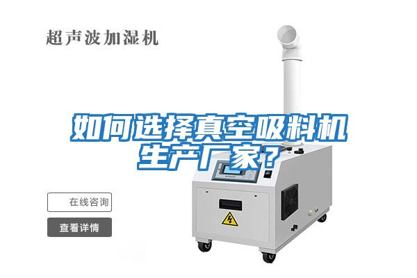 如何選擇真空吸料機生產(chǎn)廠(chǎng)家？