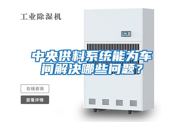中央供料系統能為車(chē)間解決哪些問(wèn)題？