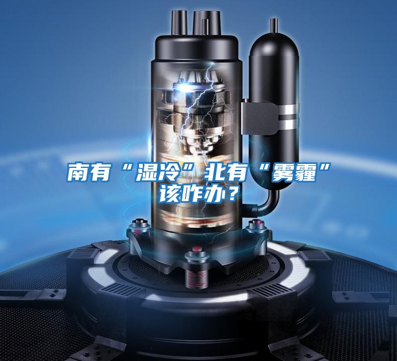 南有“濕冷”北有“霧霾”該咋辦？