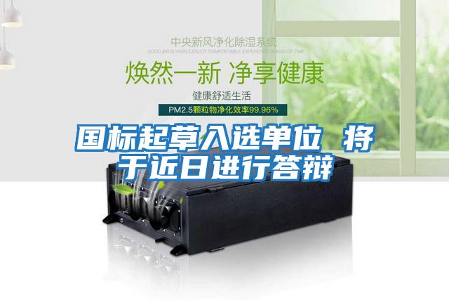 國標起草入選單位 將于近日進(jìn)行答辯