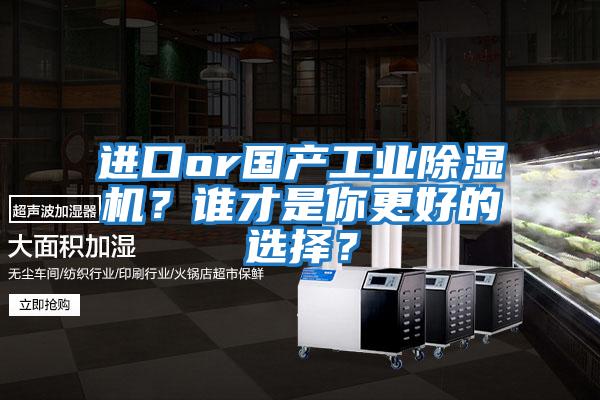 進(jìn)口or國產(chǎn)工業(yè)除濕機?誰(shuí)才是你更好的選擇?