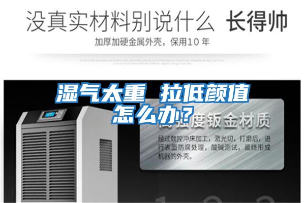 濕氣太重 拉低顏值怎么辦？