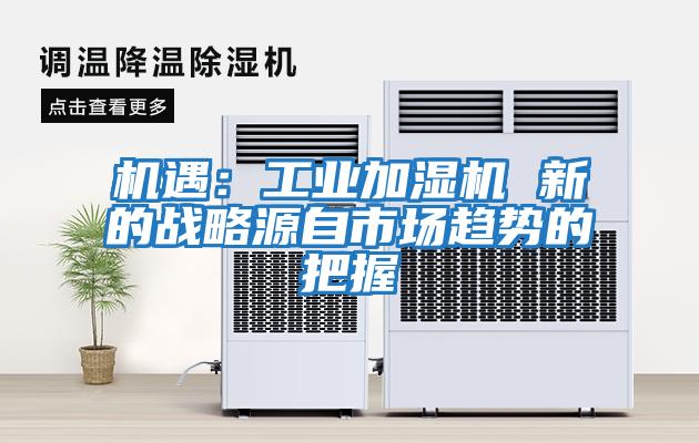機遇：工業(yè)加濕機 新的戰略源自市場(chǎng)趨勢的把握