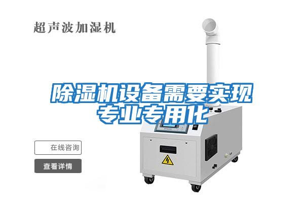 除濕機設備需要實(shí)現專(zhuān)業(yè)專(zhuān)用化