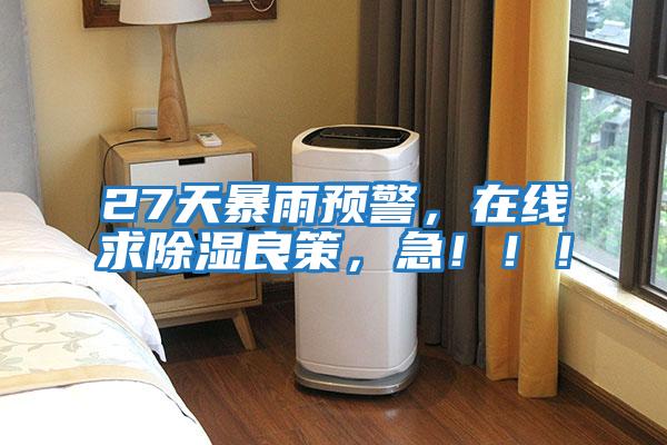 27天暴雨預警，在線(xiàn)求除濕良策，急?。?！