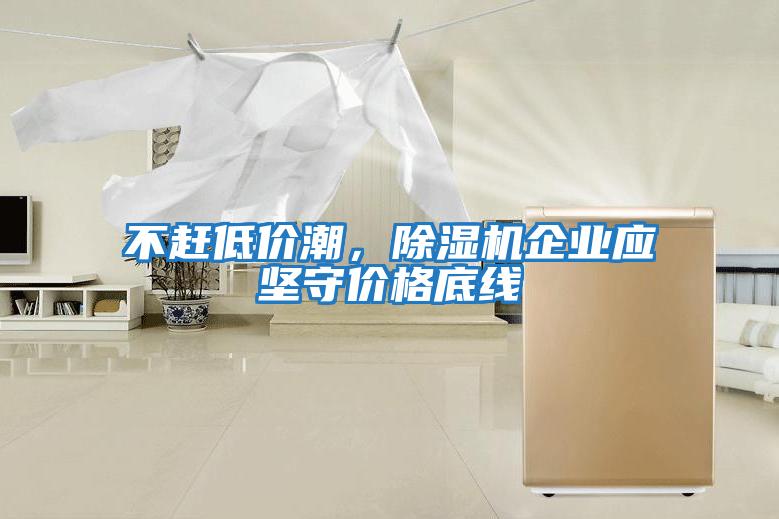 不趕低價(jià)潮，除濕機企業(yè)應堅守價(jià)格底線(xiàn)