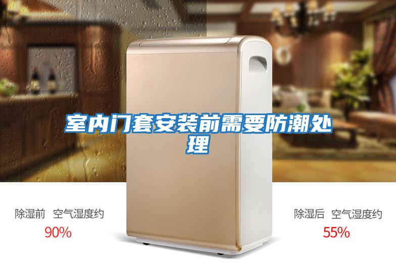 室內門(mén)套安裝前需要防潮處理