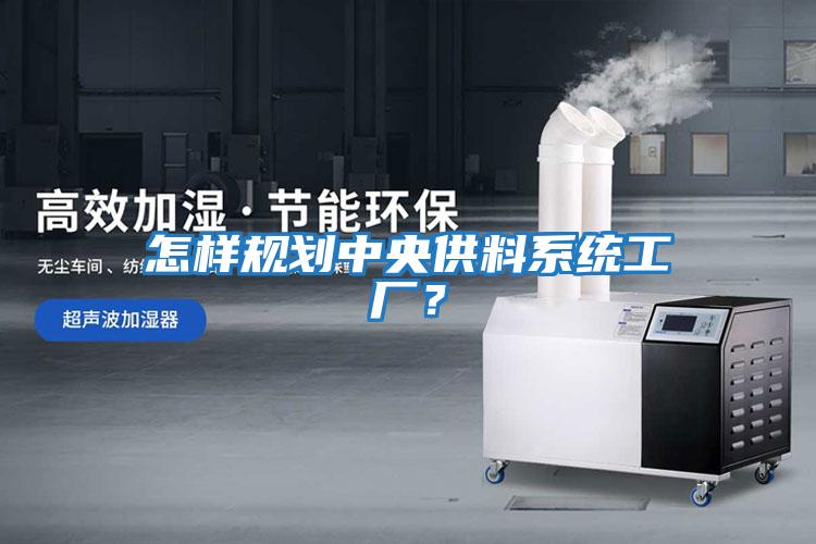 怎樣規劃中央供料系統工廠(chǎng)?