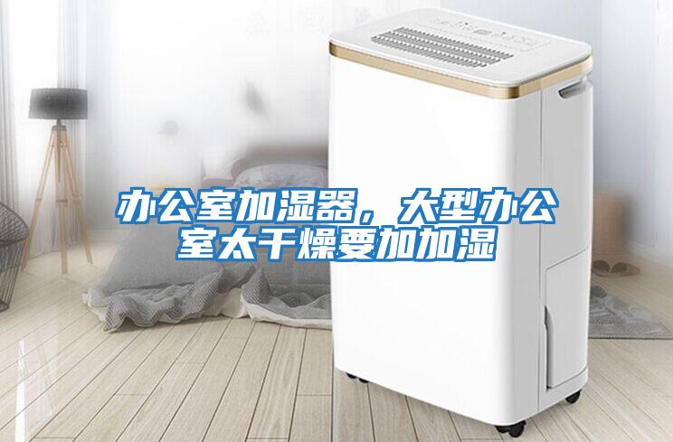 辦公室加濕器，大型辦公室太干燥要加加濕