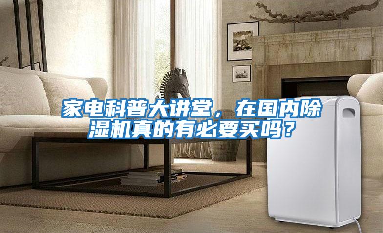 家電科普大講堂，在國內除濕機真的有必要買(mǎi)嗎？
