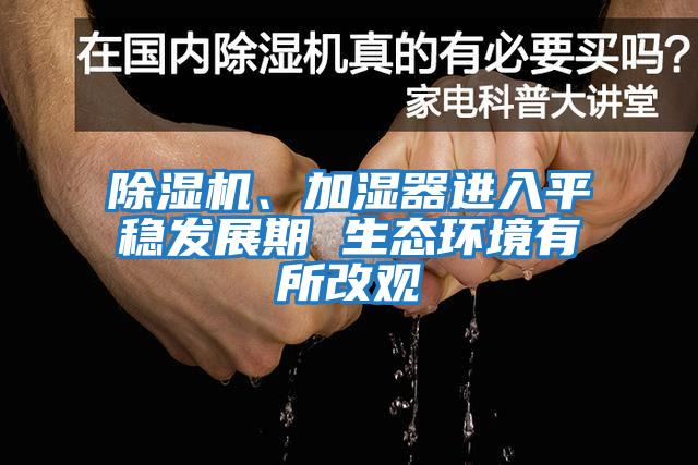 除濕機、加濕器進(jìn)入平穩發(fā)展期 生態(tài)環(huán)境有所改觀(guān)