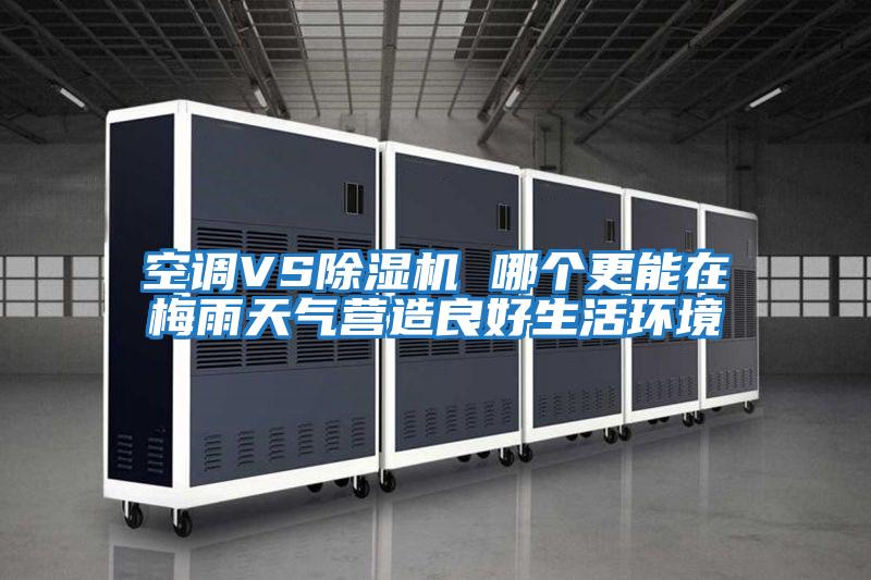 空調VS除濕機 哪個(gè)更能在梅雨天氣營(yíng)造良好生活環(huán)境