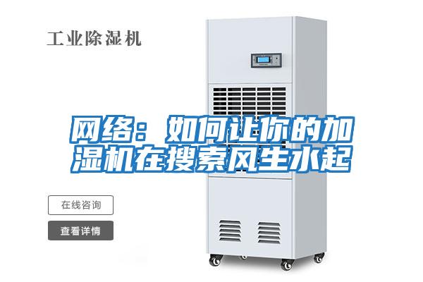 網(wǎng)絡(luò )：如何讓你的加濕機在搜索風(fēng)生水起