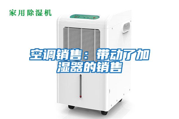 空調銷(xiāo)售：帶動(dòng)了加濕器的銷(xiāo)售