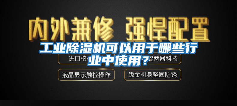 工業(yè)除濕機可以用于哪些行業(yè)中使用？