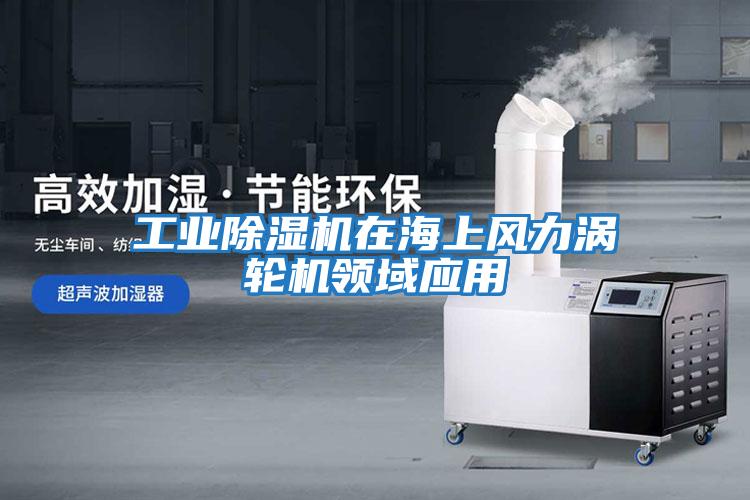 工業(yè)除濕機在海上風(fēng)力渦輪機領(lǐng)域應用