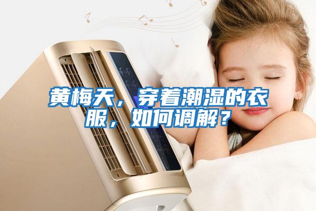 黃梅天，穿著(zhù)潮濕的衣服，如何調解？