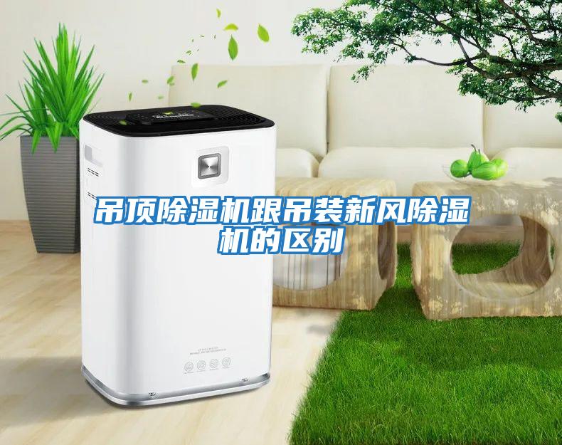 吊頂除濕機跟吊裝新風(fēng)除濕機的區別