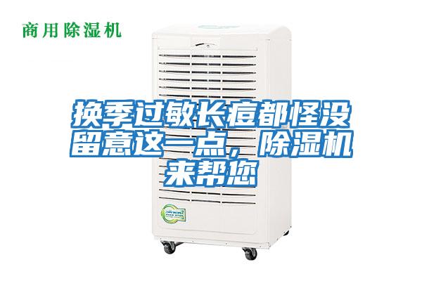 換季過(guò)敏長(cháng)痘都怪沒(méi)留意這一點(diǎn)，除濕機來(lái)幫您