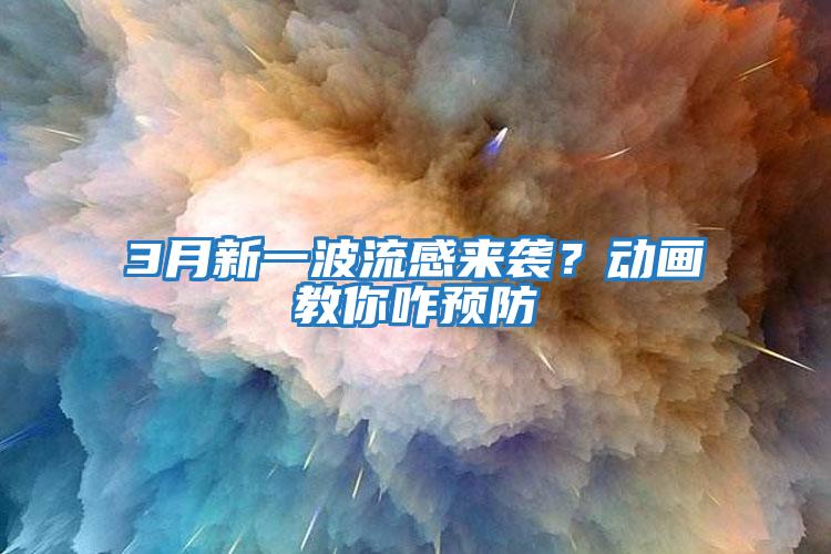 3月新一波流感來(lái)襲？動(dòng)畫(huà)教你咋預防