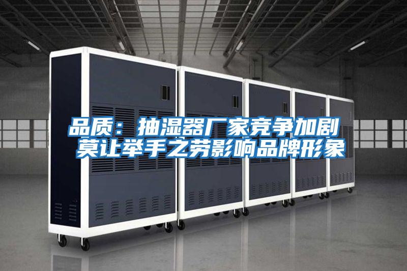 品質(zhì)：抽濕器廠(chǎng)家競爭加劇 莫讓舉手之勞影響品牌形象