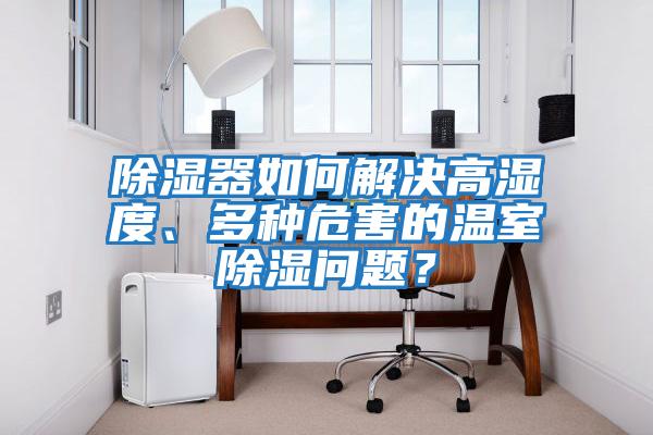 除濕器如何解決高濕度、多種危害的溫室除濕問(wèn)題？