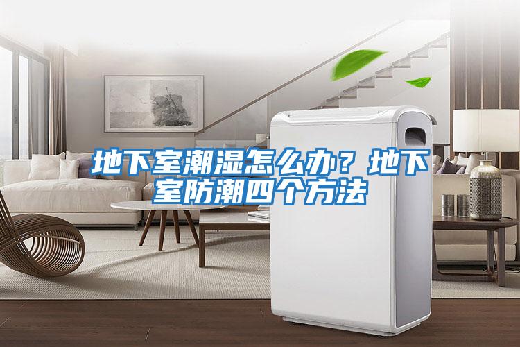地下室潮濕怎么辦？地下室防潮四個(gè)方法