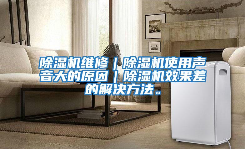除濕機維修｜除濕機使用聲音大的原因｜除濕機效果差的解決方法。