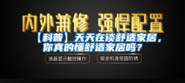 【科普】天天在談舒適家居，你真的懂舒適家居嗎？