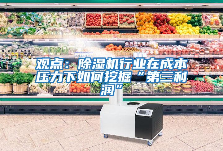 觀(guān)點(diǎn)：除濕機行業(yè)在成本壓力下如何挖掘“第三利潤”