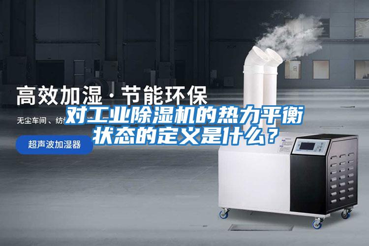 對工業(yè)除濕機的熱力平衡狀態(tài)的定義是什么？