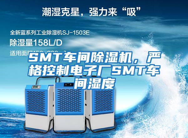 SMT車(chē)間除濕機，嚴格控制電子廠(chǎng)SMT車(chē)間濕度